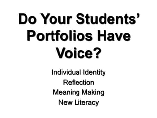 Do Your Students’
Portfolios Have
Voice?
Individual Identity
Reflection
Meaning Making
New Literacy
 