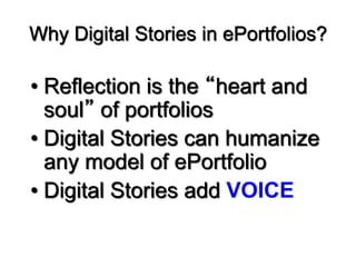 Why Digital Stories in ePortfolios?
• Reflection is the “heart and
soul” of portfolios
• Digital Stories can humanize
any ...