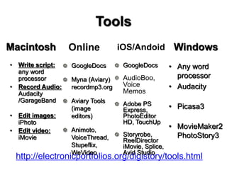Tools
Macintosh
• Write script:
any word
processor
• Record Audio:
Audacity
/GarageBand
• Edit images:
iPhoto
• Edit video...