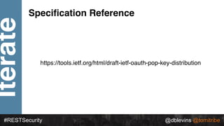 Iterate
#RESTSecurity @dblevins @tomitribe
https://tools.ietf.org/html/draft-ietf-oauth-pop-key-distribution
Speciﬁcation ...