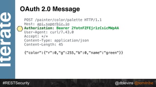 @dblevins @tomitribe
Iterate
#RESTSecurity @dblevins @tomitribe
OAuth 2.0 Message
POST /painter/color/palette HTTP/1.1
Hos...