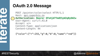 @dblevins @tomitribe
Iterate
#RESTSecurity @dblevins @tomitribe
OAuth 2.0 Message
POST /painter/color/select HTTP/1.1
Host...