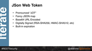@dblevins @tomitribe
Iterate
#RESTSecurity @dblevins @tomitribe
JSon Web Token
• Pronounced “JOT”
• Fancy JSON map
• Base6...