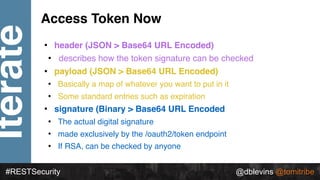 @dblevins @tomitribe
Iterate
#RESTSecurity @dblevins @tomitribe
Access Token Now
• header (JSON > Base64 URL Encoded)
• de...