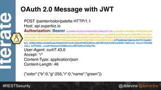@dblevins @tomitribe
Iterate
#RESTSecurity @dblevins @tomitribe
OAuth 2.0 Message with JWT
POST /painter/color/palette HTT...