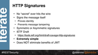 @dblevins @tomitribe
Iterate
#RESTSecurity @dblevins @tomitribe
HTTP Signatures
• No “secret” ever hits the wire
• Signs t...