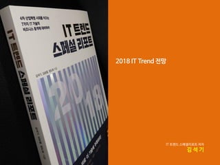 2018 IT Trend 전망
IT 트렌드 스페셜리포트 저자
김 석 기
 