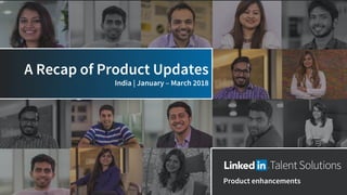 A Recap of Product Updates
India | January – March 2018
Product enhancements
 