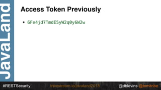 @dblevins @tomitribe
JavaLand
#RESTSecurity @dblevins @tomitribetribestream.io/javaland2018
Access Token Previously
• 6Fe4...
