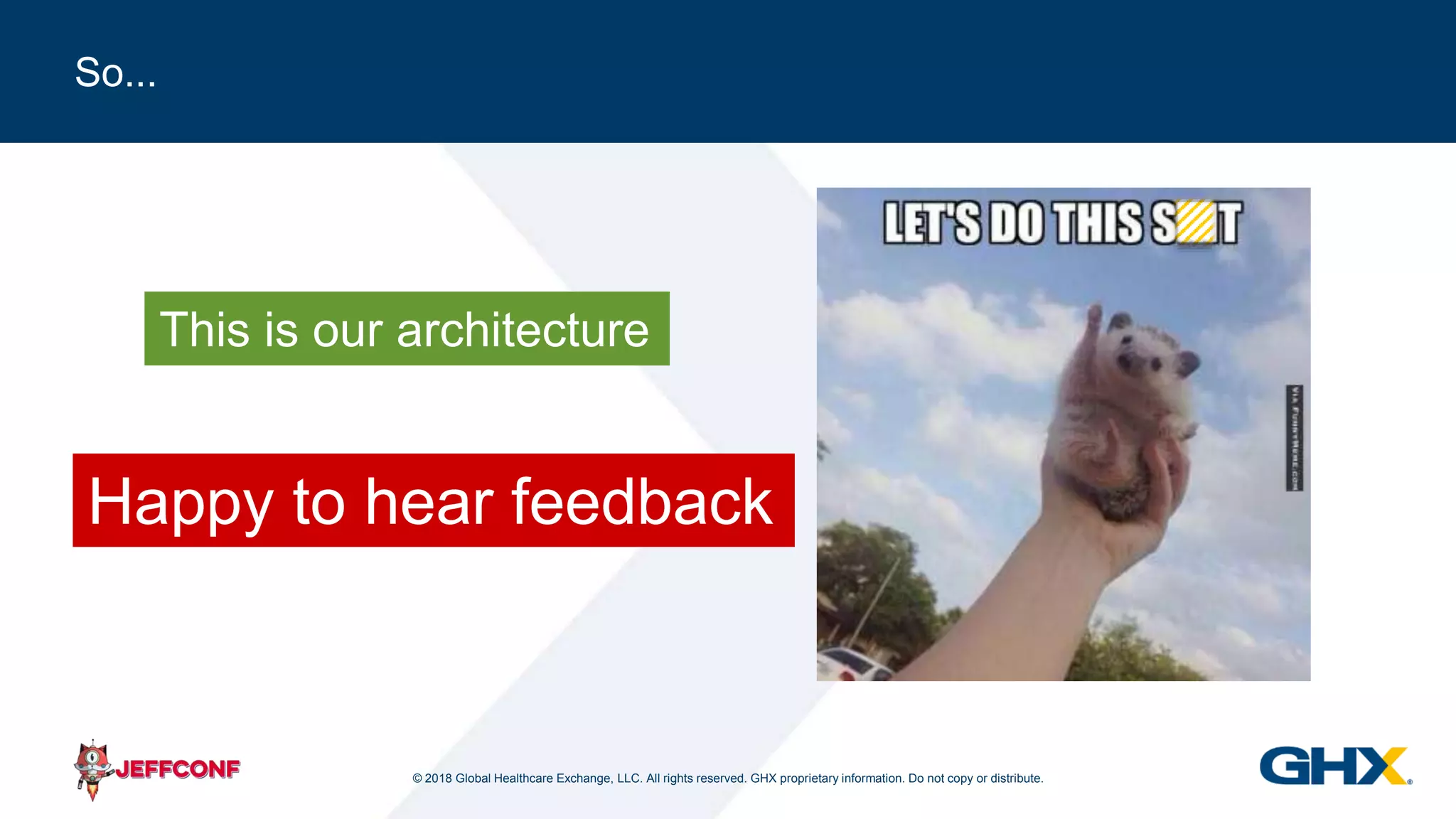 © 2018 Global Healthcare Exchange, LLC. All rights reserved. GHX proprietary information. Do not copy or distribute.
So...
This is our architecture
Happy to hear feedback
 