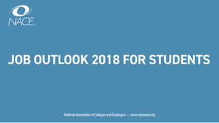 JOB OUTLOOK 2018 FOR STUDENTS
National Association of Colleges and Employers • www.naceweb.org
 