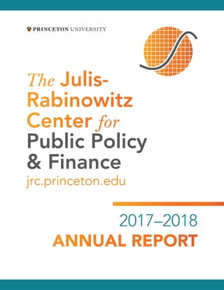 2017–2018
ANNUAL REPORT
The Julis-
Rabinowitz
Center for
Public Policy
& Finance
jrc.princeton.edu
 