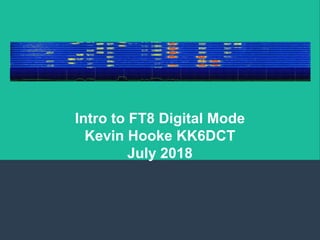 Intro to FT8 Digital Mode
Kevin Hooke KK6DCT
July 2018
 