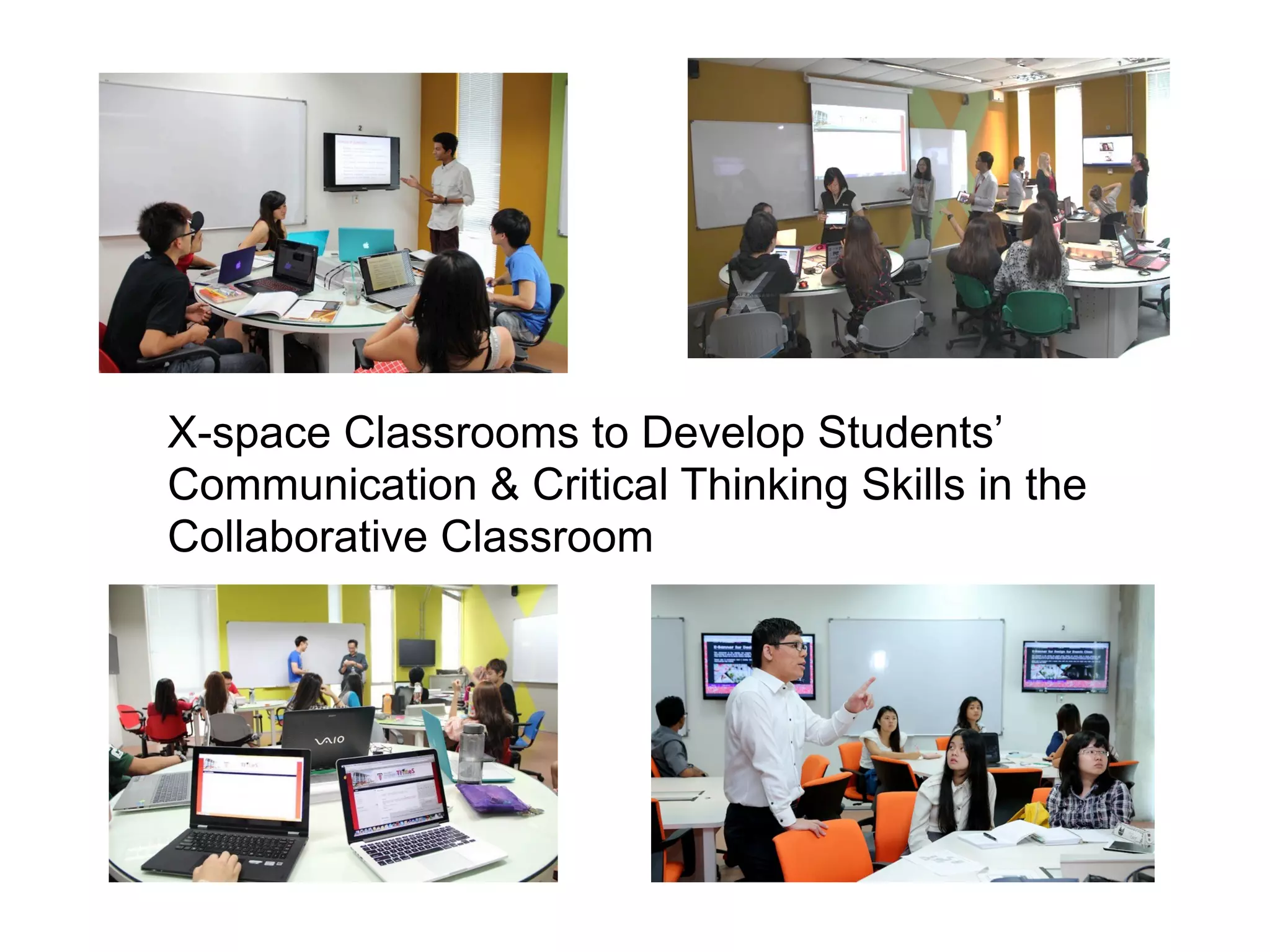 X-space Classrooms to Develop Students’
Communication & Critical Thinking Skills in the
Collaborative Classroom
 
