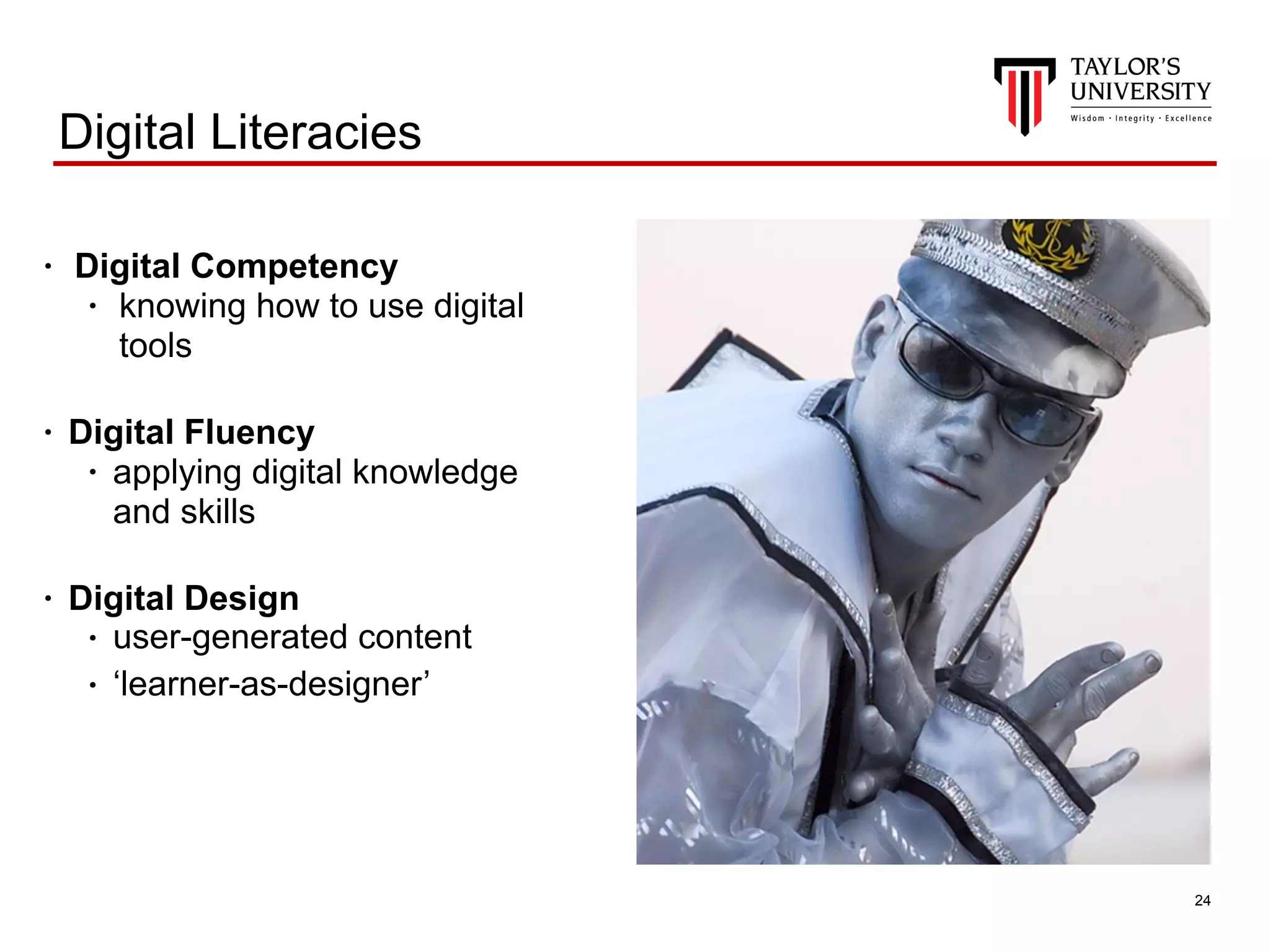 !24
Digital Literacies
• Digital Competency
• knowing how to use digital
tools
• Digital Fluency
• applying digital knowledge
and skills
• Digital Design
• user-generated content
• ‘learner-as-designer’
 
