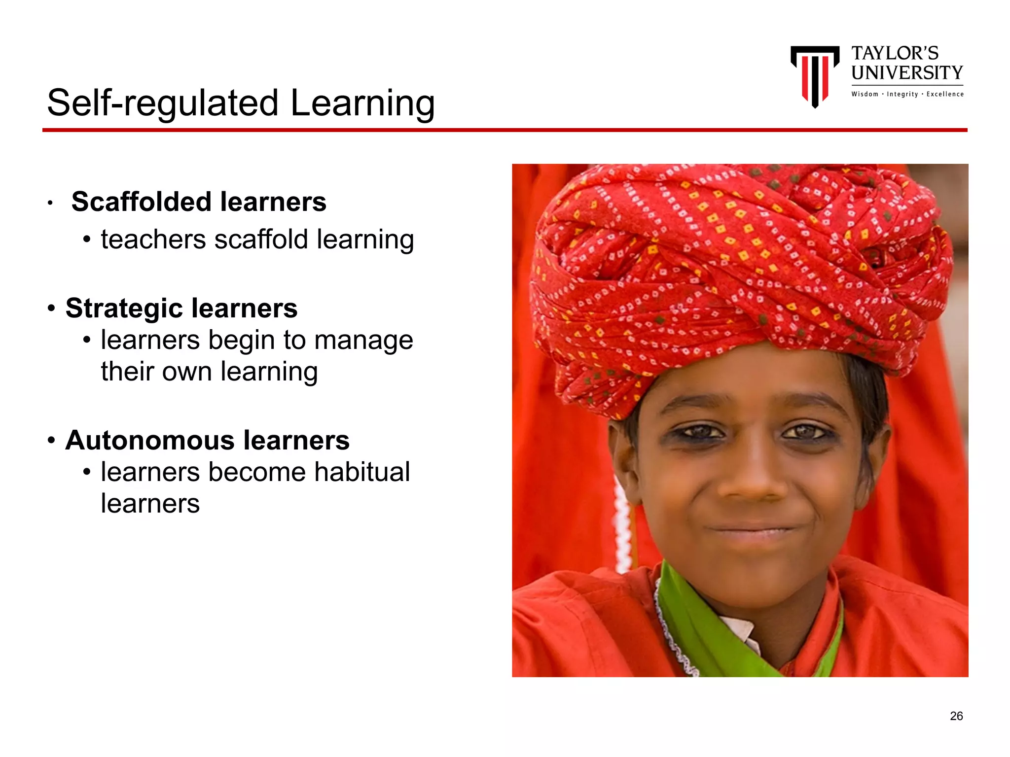 !26
Self-regulated Learning
• Scaffolded learners
• teachers scaffold learning
• Strategic learners
• learners begin to manage
their own learning
• Autonomous learners
• learners become habitual
learners
 