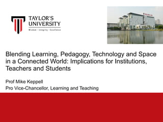 Blending Learning, Pedagogy, Technology and Space
in a Connected World: Implications for Institutions,
Teachers and Students
Prof Mike Keppell
Pro Vice-Chancellor, Learning and Teaching
 