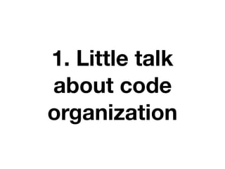 1. Little talk
about code
organization
 