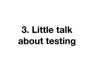 3. Little talk
about testing
 