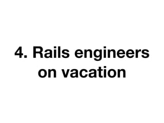 4. Rails engineers
on vacation
 