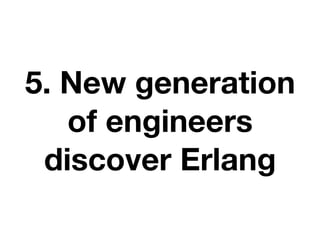 5. New generation
of engineers
discover Erlang
 