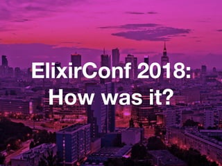 ElixirConf 2018:
How was it?
 