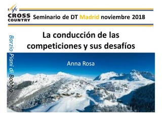 La	conducción de	las	
competiciones y	sus desafíos
Anna	Rosa
Seminario de	DT	Madrid	noviembre 2018
Barzio	Piani	di	Bobbio
 