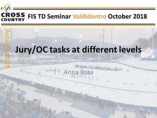 Jury/OC	tasks	at	different	levels
Anna	Rosa
FIS	TD	Seminar	Valdidentro October	2018
Autumn	2018
 