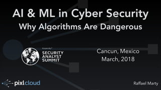 Raffael Marty
AI & ML in Cyber Security
Why Algorithms Are Dangerous
Cancun, Mexico
March, 2018
 