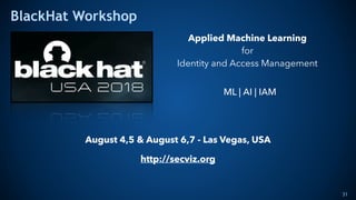 BlackHat Workshop
31
Applied Machine Learning  
for  
Identity and Access Management
August 4,5 & August 6,7 - Las Vegas, ...