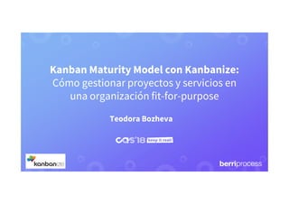 Kanban Maturity Model con Kanbanize:
Cómo gestionar proyectos y servicios en
una organización fit-for-purpose
Teodora Bozheva
 