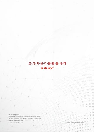 (주) 일신오토클레이브
대전광역시 유성구 테크노 2로 255 [대덕 테크노밸리] 우.34026
Tel : 042.931.6100 Fax : 042.931.6103 A/S : 1588-5156
Website : www.suflux.com
E-mail : sales@suflux.com 1808_Total Cat.- KOR - Ver. 4
 