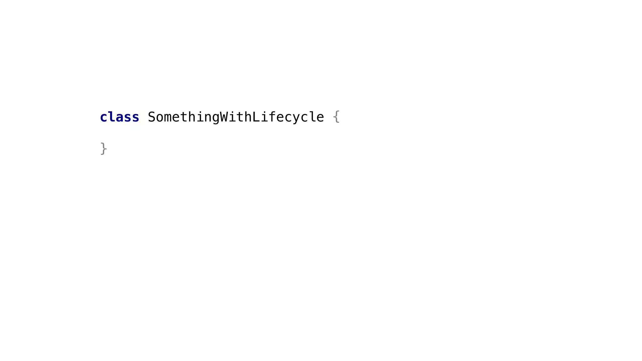 class SomethingWithLifecycle {
}
 