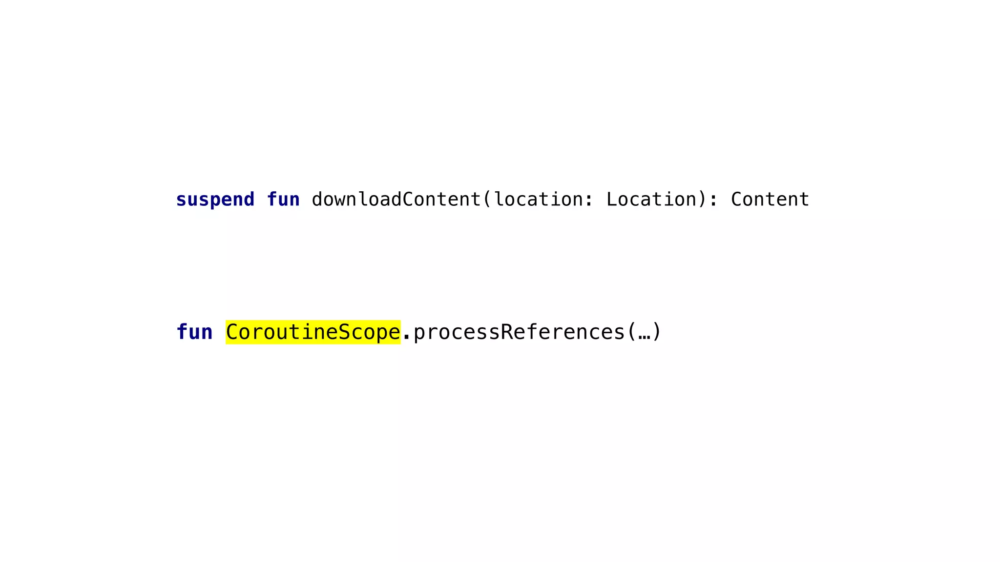 suspend fun downloadContent(location: Location): Content
fun CoroutineScope.processReferences(…)
 