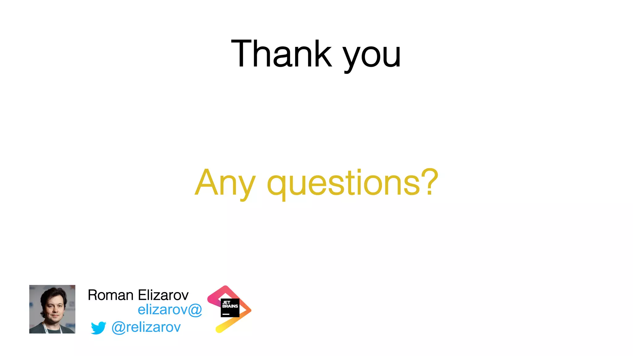 Thank you
Any questions?
elizarov@
Roman Elizarov
@relizarov
 