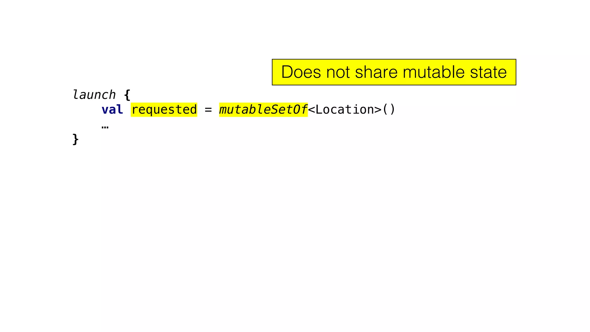 launch {
val requested = mutableSetOf<Location>()
…
}
Does not share mutable state
 