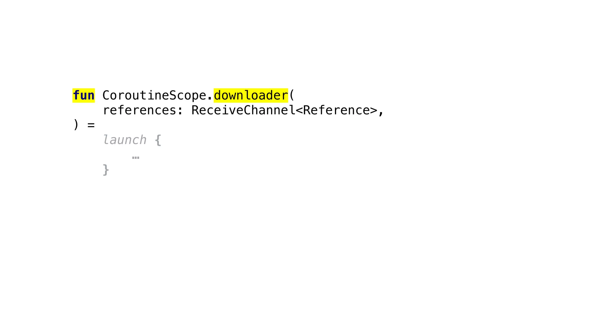 fun CoroutineScope.downloader(
references: ReceiveChannel<Reference>,
) =
launch {
…
}
 