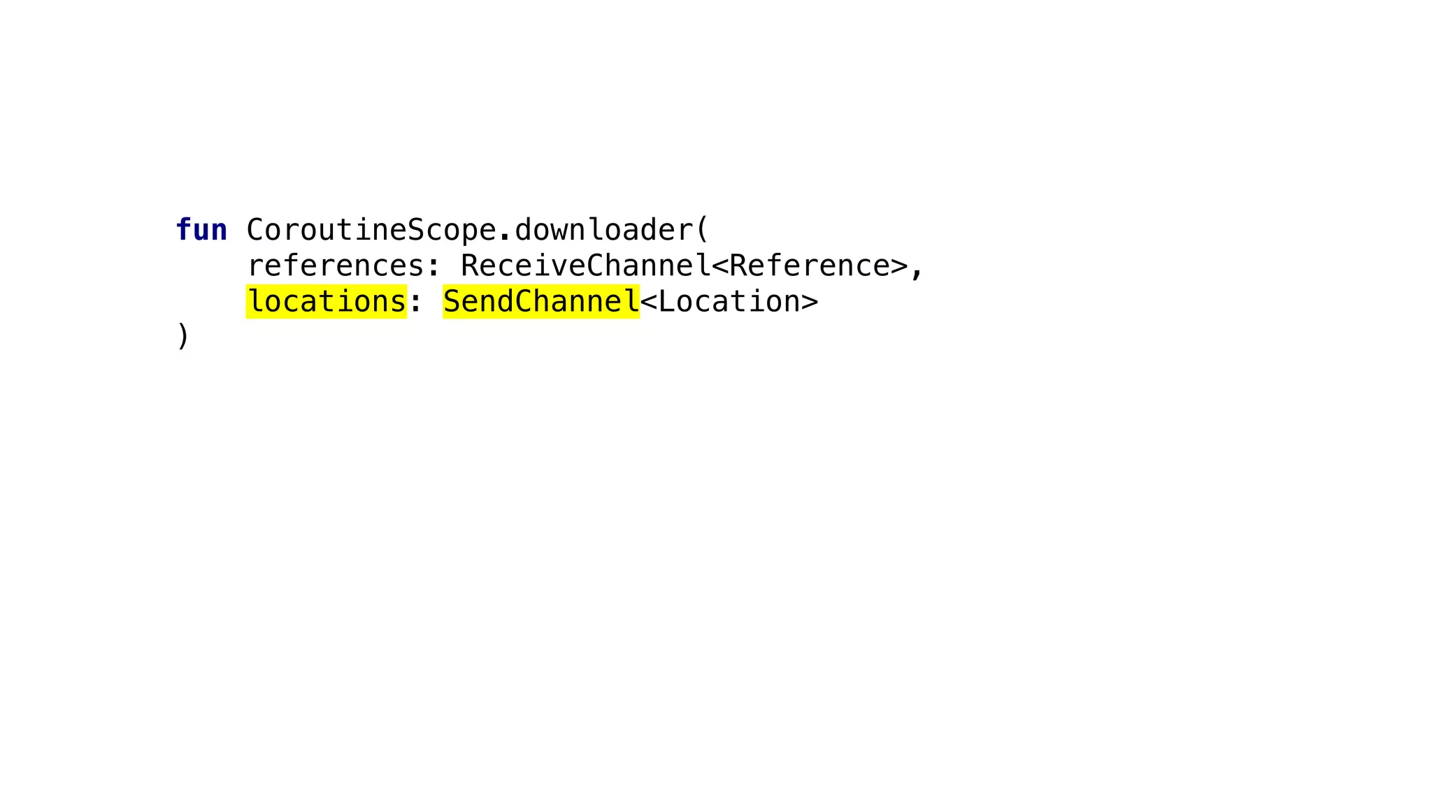 fun CoroutineScope.downloader(
references: ReceiveChannel<Reference>,
locations: SendChannel<Location>
)
 