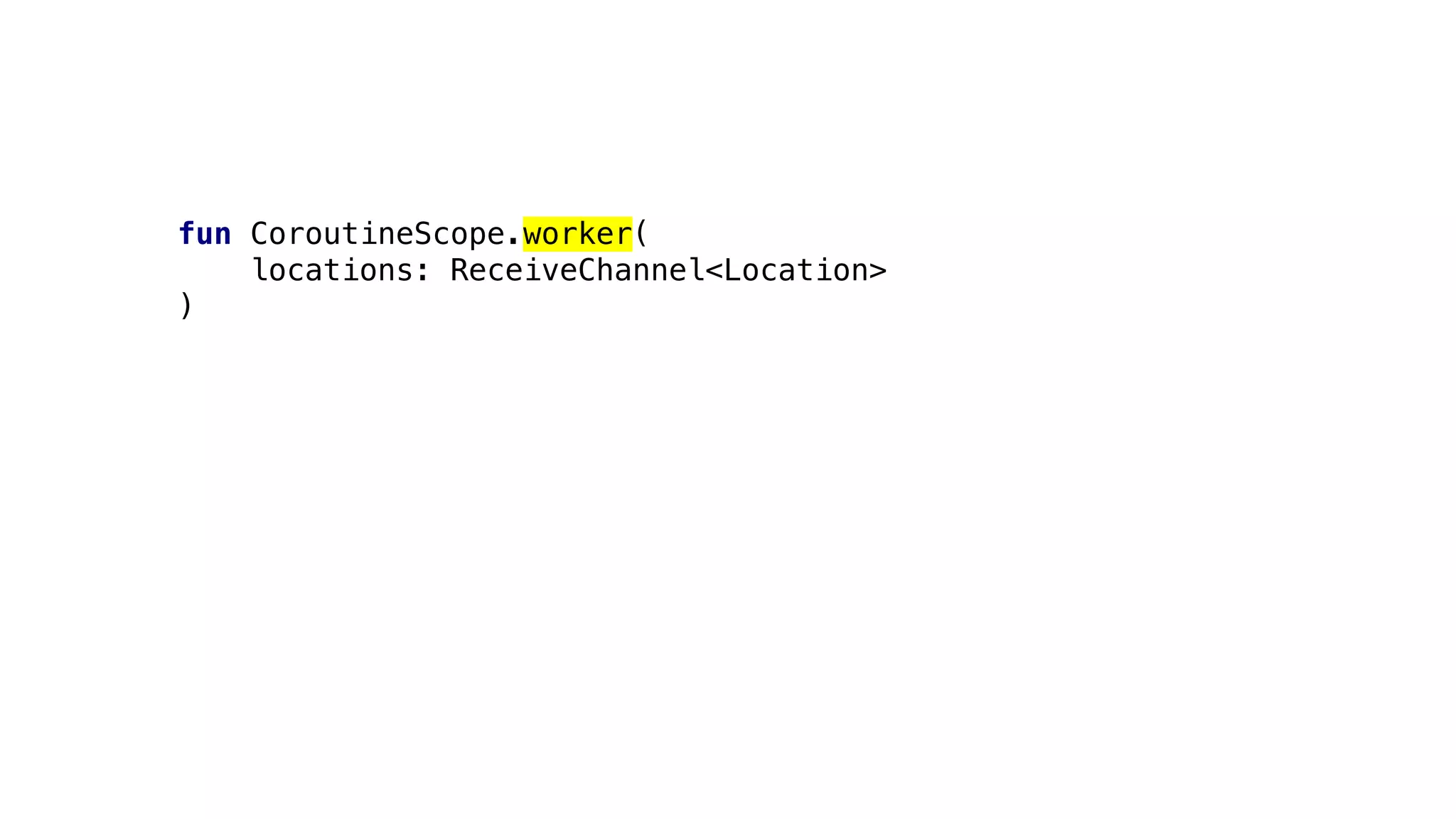 fun CoroutineScope.worker(
locations: ReceiveChannel<Location>
)
 