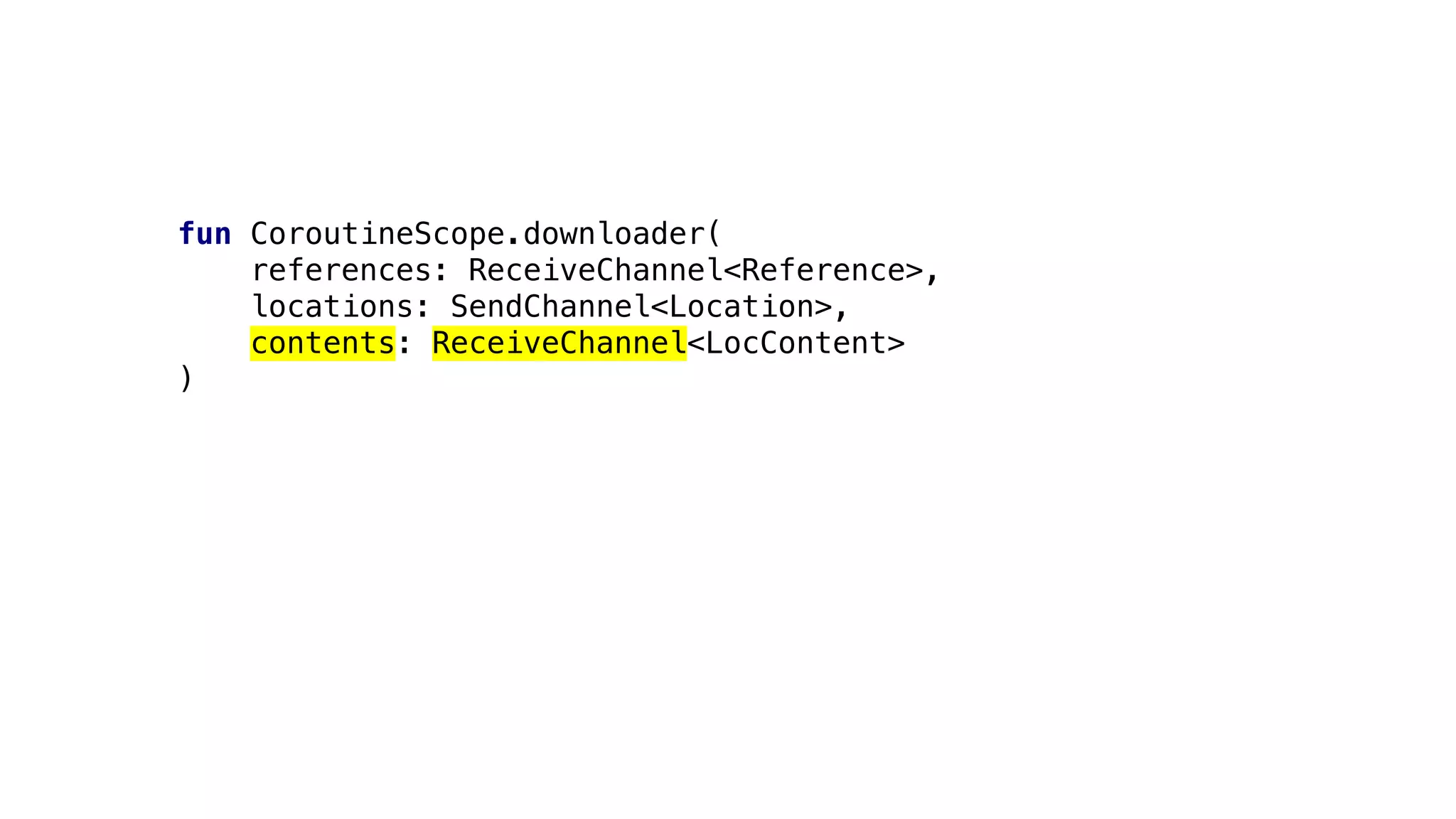 fun CoroutineScope.downloader(
references: ReceiveChannel<Reference>,
locations: SendChannel<Location>,
contents: ReceiveChannel<LocContent>
)
 
