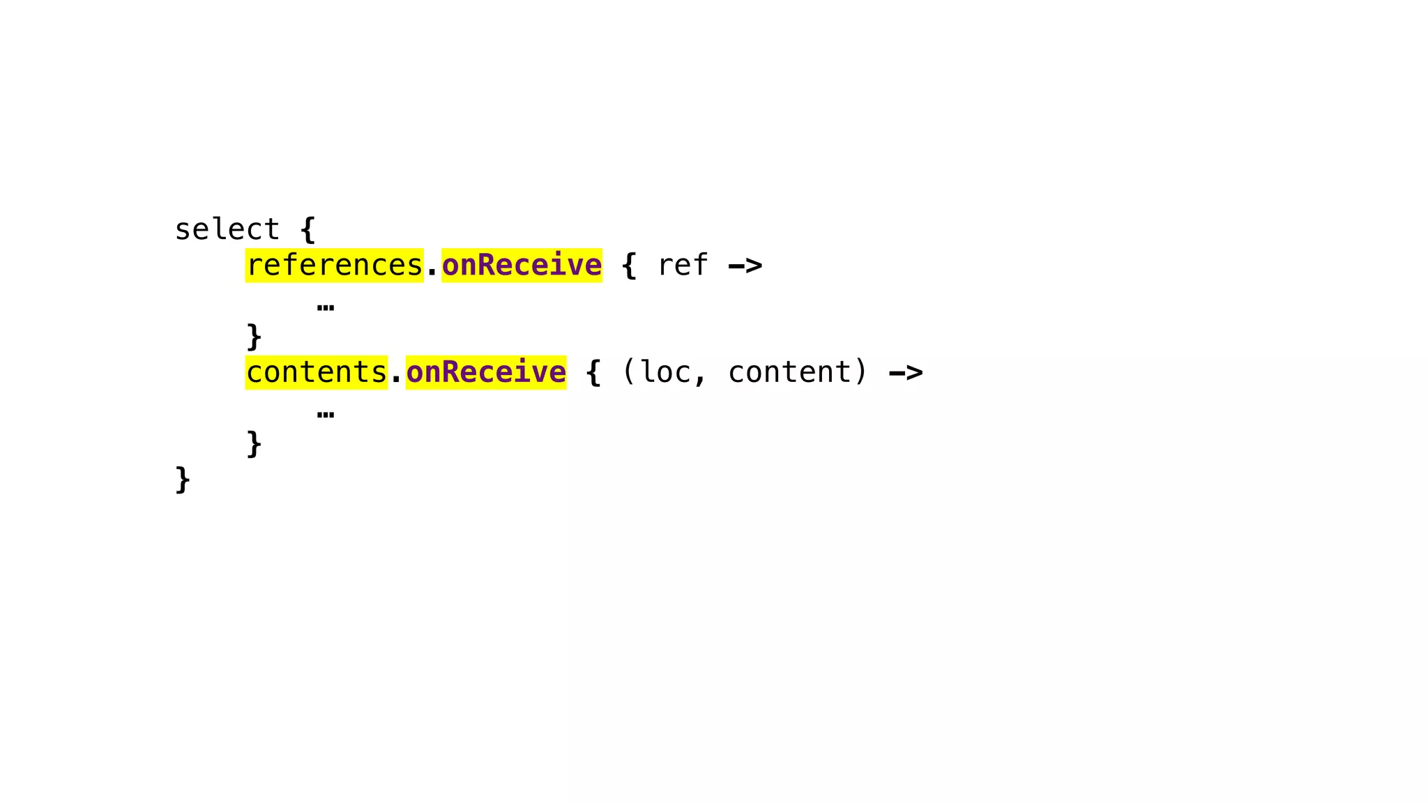 select {
references.onReceive { ref ->
…
}
contents.onReceive { (loc, content) ->
…
}
}
 