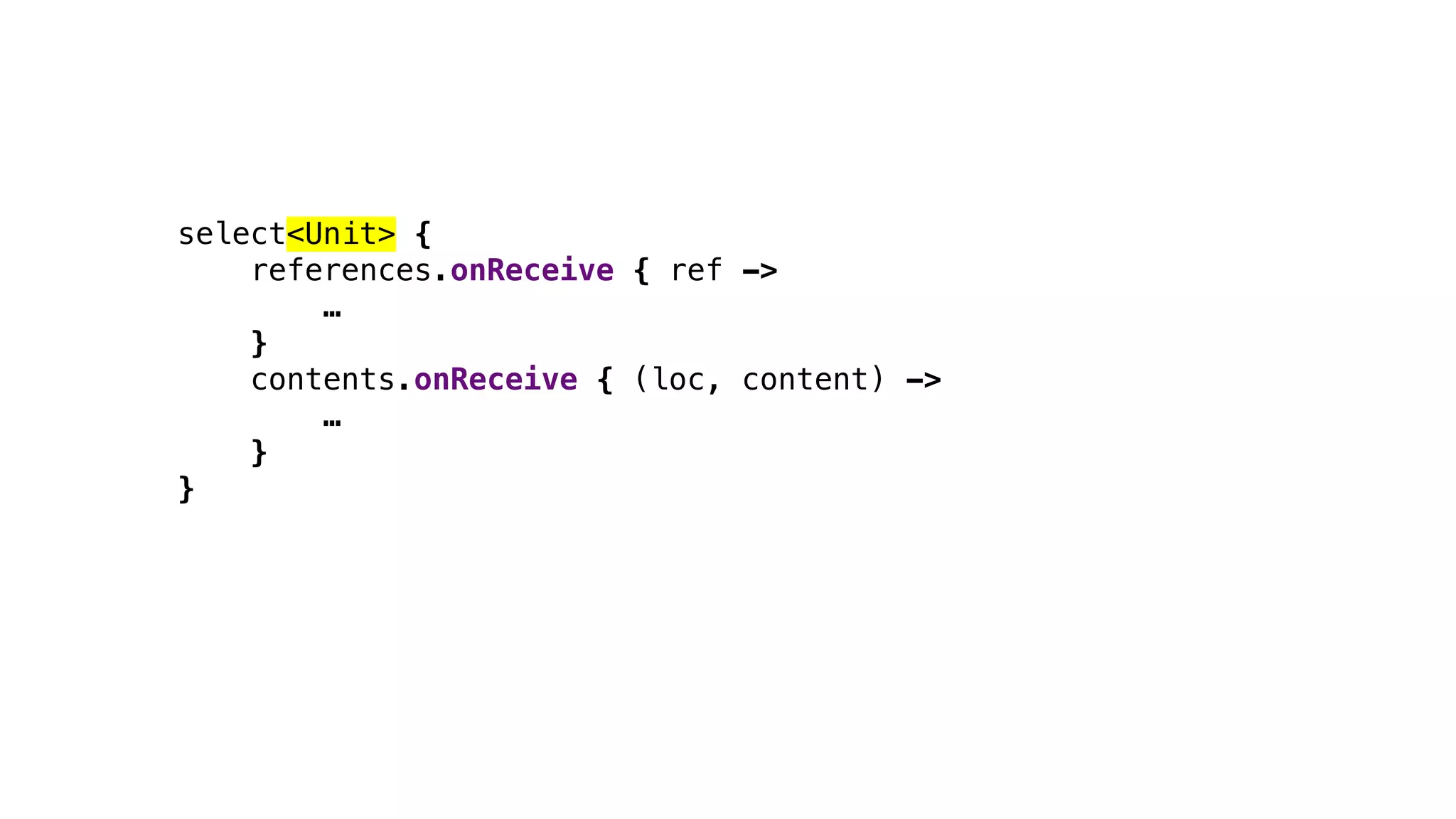 select<Unit> {
references.onReceive { ref ->
…
}
contents.onReceive { (loc, content) ->
…
}
}
 