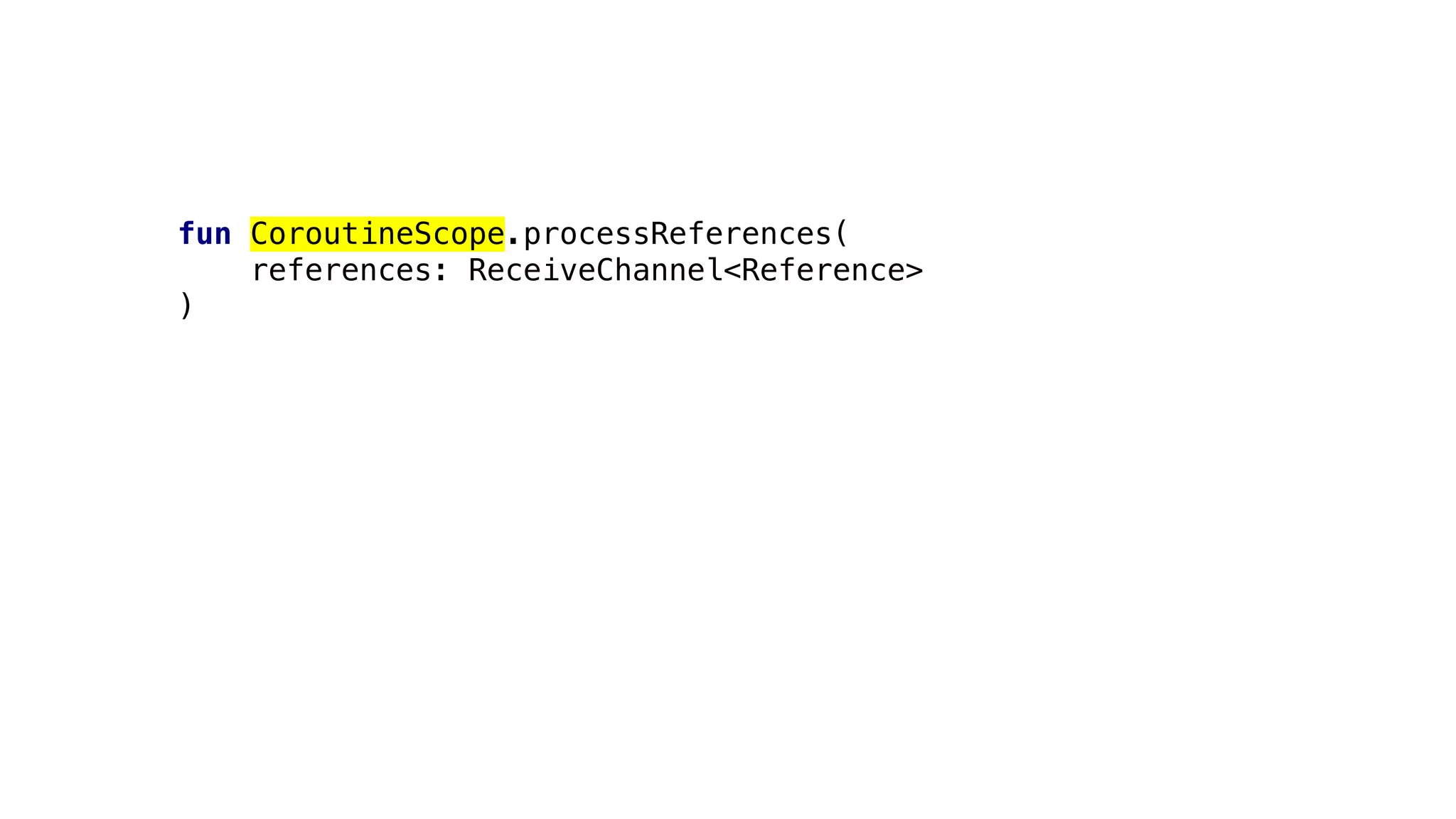 fun CoroutineScope.processReferences(
references: ReceiveChannel<Reference>
)
 