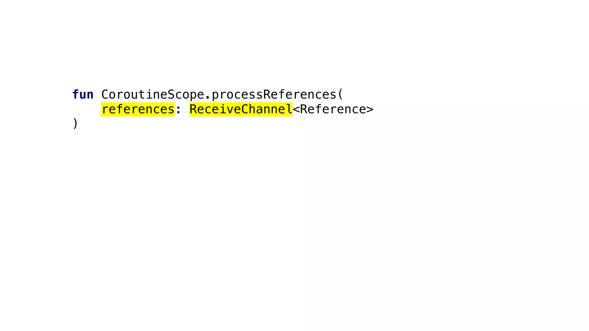 fun CoroutineScope.processReferences(
references: ReceiveChannel<Reference>
)
 