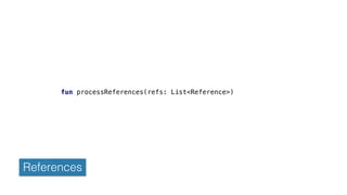 fun processReferences(refs: List<Reference>)
References
 