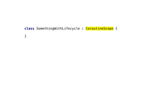 class SomethingWithLifecycle : CoroutineScope {
}
 