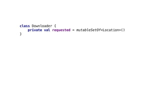 class Downloader {
private val requested = mutableSetOf<Location>()
}
 