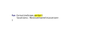 fun CoroutineScope.worker(
locations: ReceiveChannel<Location>
)
 
