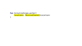 fun CoroutineScope.worker(
locations: ReceiveChannel<Location>
)
 