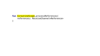 fun CoroutineScope.processReferences(
references: ReceiveChannel<Reference>
)
 